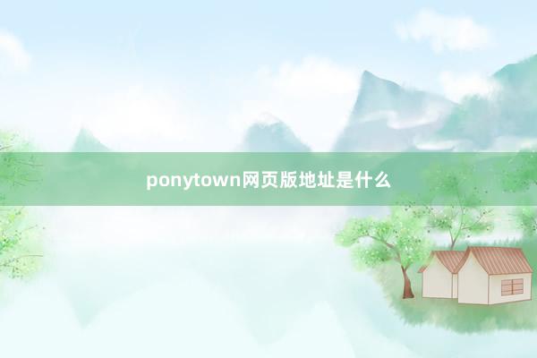 ponytown网页版地址是什么
